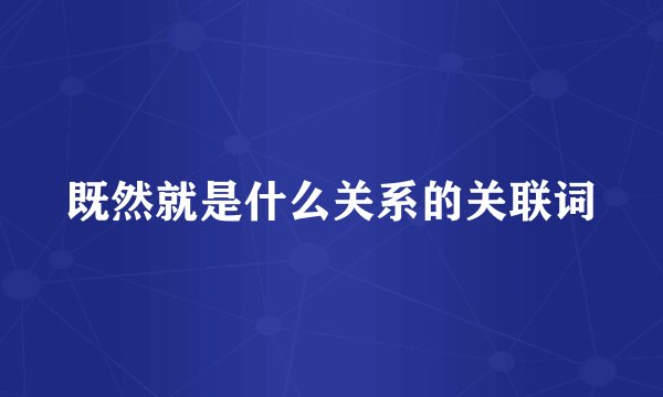 既然就是什么关系的关联词