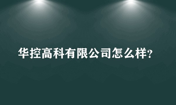 华控高科有限公司怎么样？