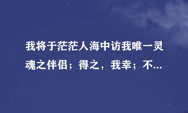 我将于茫茫人海中访我唯一灵魂之伴侣；得之，我幸；不得，我命。赏析
