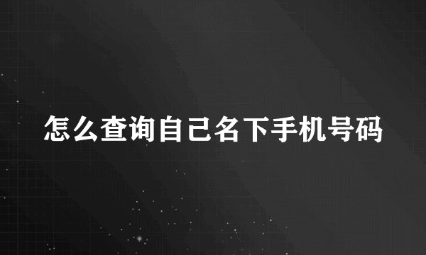 怎么查询自己名下手机号码
