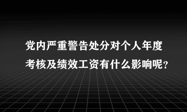 党内严重警告处分对个人年度考核及绩效工资有什么影响呢？