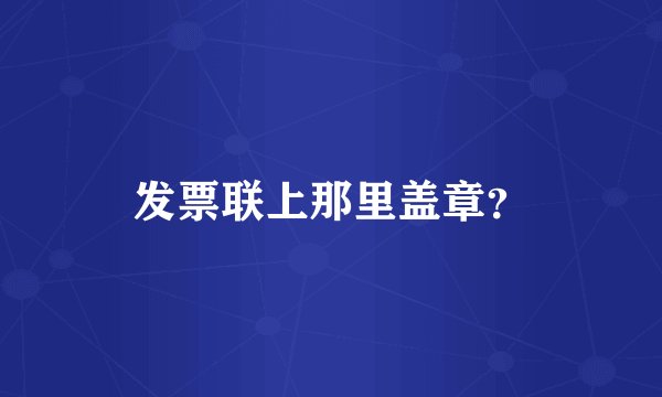发票联上那里盖章？