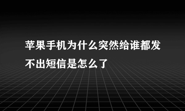 苹果手机为什么突然给谁都发不出短信是怎么了