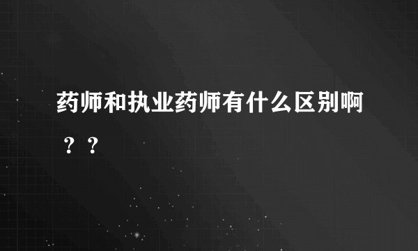 药师和执业药师有什么区别啊 ？？