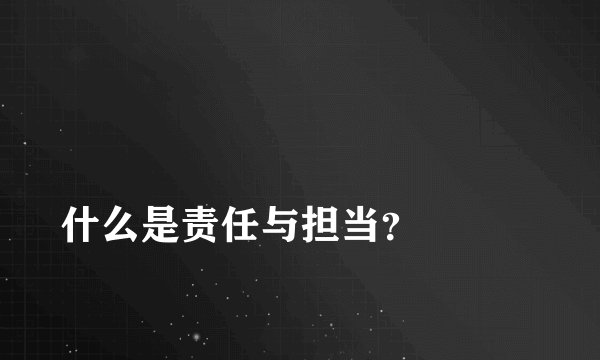 
什么是责任与担当？

