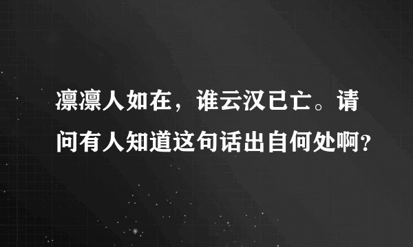 凛凛人如在，谁云汉已亡。请问有人知道这句话出自何处啊？