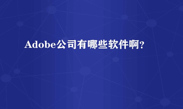 Adobe公司有哪些软件啊？