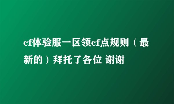 cf体验服一区领cf点规则（最新的）拜托了各位 谢谢