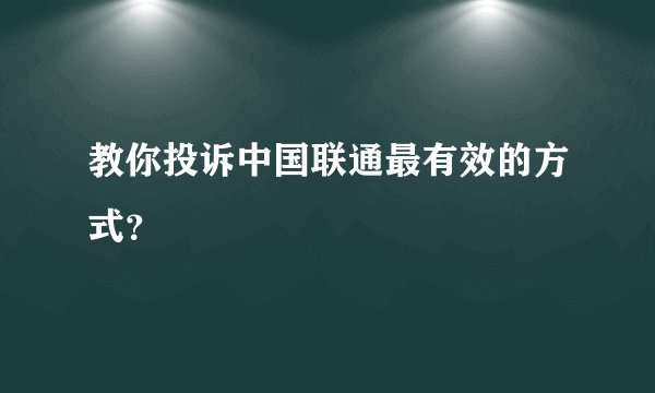 教你投诉中国联通最有效的方式？