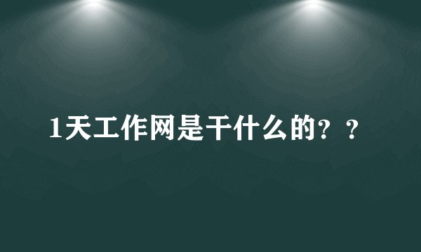 1天工作网是干什么的？？