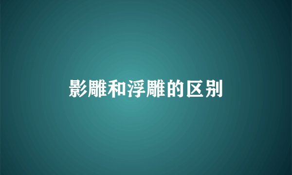 影雕和浮雕的区别