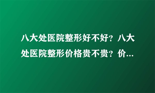 八大处医院整形好不好？八大处医院整形价格贵不贵？价格表有吗？