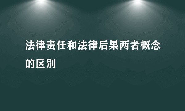 法律责任和法律后果两者概念的区别