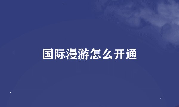 国际漫游怎么开通