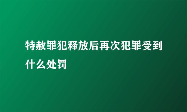 特赦罪犯释放后再次犯罪受到什么处罚