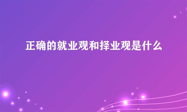正确的就业观和择业观是什么