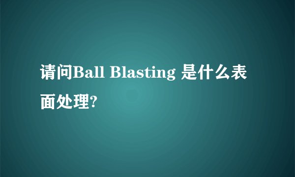 请问Ball Blasting 是什么表面处理?