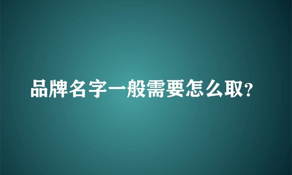 品牌名字一般需要怎么取？