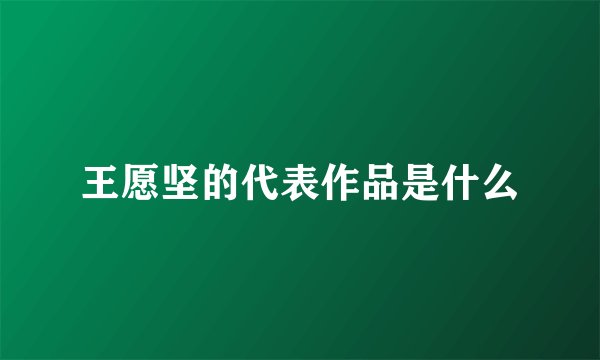 王愿坚的代表作品是什么
