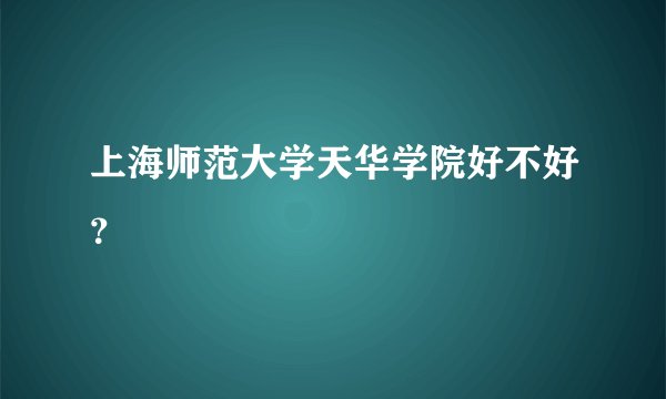 上海师范大学天华学院好不好？