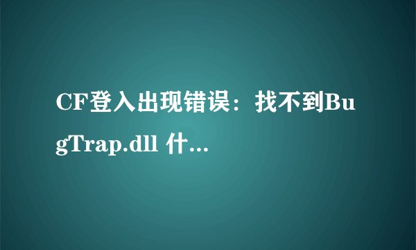 CF登入出现错误：找不到BugTrap.dll 什么意思啊？