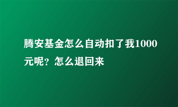 腾安基金怎么自动扣了我1000元呢？怎么退回来