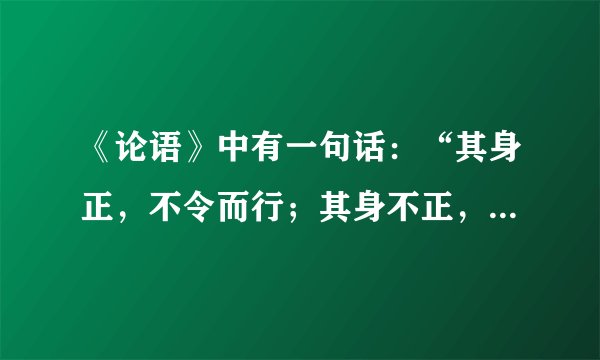 《论语》中有一句话：“其身正，不令而行；其身不正，虽令不从。”中国有一句俗语叫“打铁还须自身硬，绣