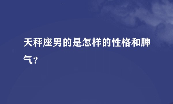 天秤座男的是怎样的性格和脾气？