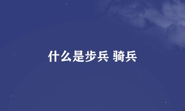 什么是步兵 骑兵