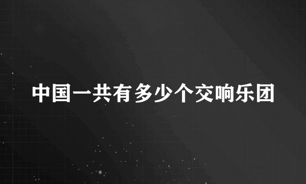 中国一共有多少个交响乐团