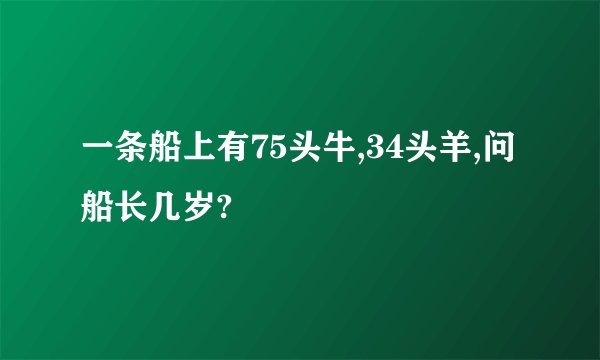 一条船上有75头牛,34头羊,问船长几岁?