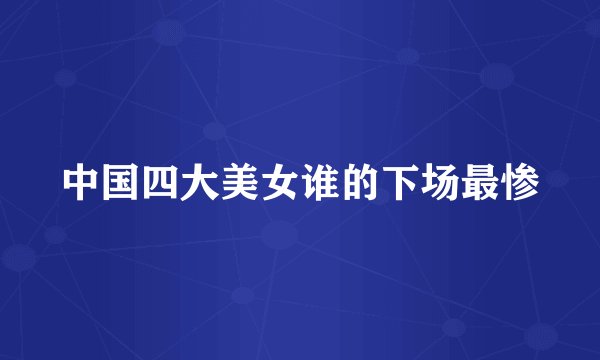 中国四大美女谁的下场最惨