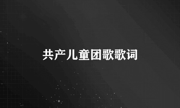 共产儿童团歌歌词