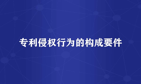 专利侵权行为的构成要件