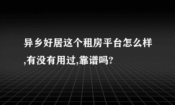 异乡好居这个租房平台怎么样,有没有用过,靠谱吗?
