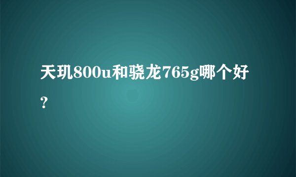 天玑800u和骁龙765g哪个好？