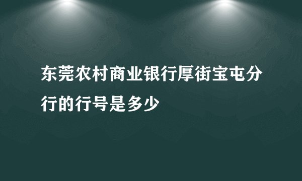 东莞农村商业银行厚街宝屯分行的行号是多少