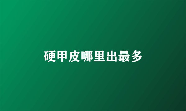 硬甲皮哪里出最多