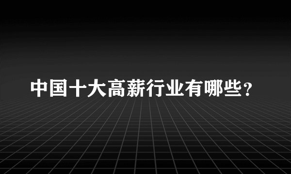 中国十大高薪行业有哪些？