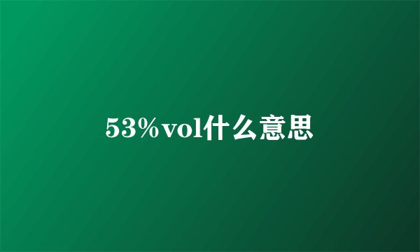 53%vol什么意思