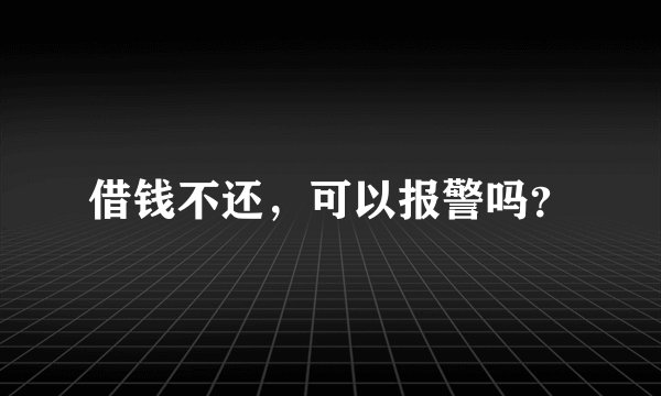 借钱不还，可以报警吗？