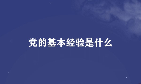 党的基本经验是什么