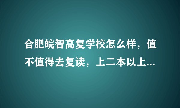 合肥皖智高复学校怎么样，值不值得去复读，上二本以上的希望大不大