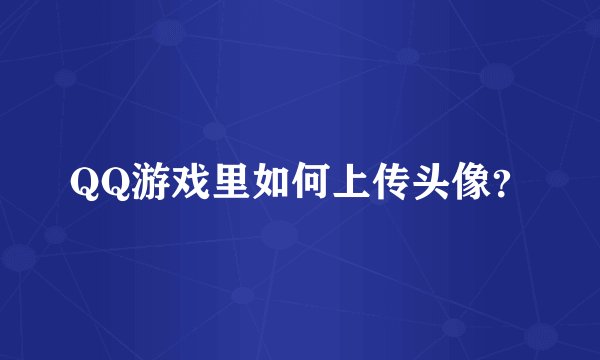 QQ游戏里如何上传头像？