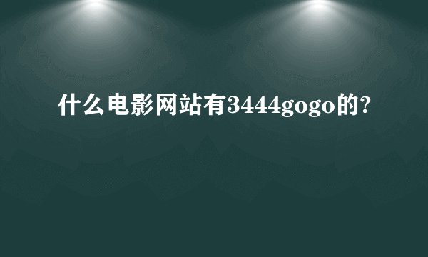 什么电影网站有3444gogo的?