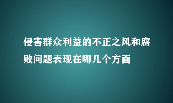 侵害群众利益的不正之风和腐败问题表现在哪几个方面