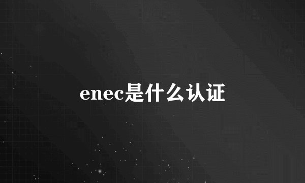 enec是什么认证