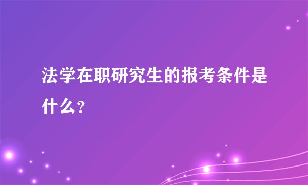 法学在职研究生的报考条件是什么？