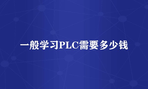 一般学习PLC需要多少钱