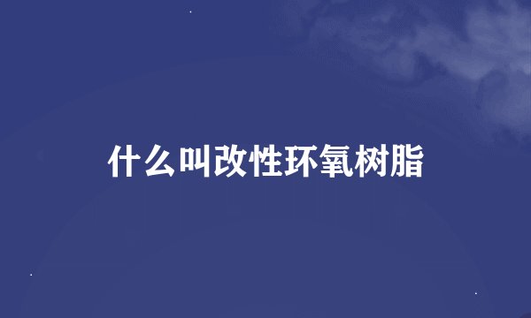 什么叫改性环氧树脂